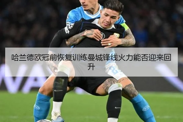 哈兰德欧冠前恢复训练曼城锋线火力能否迎来回升
