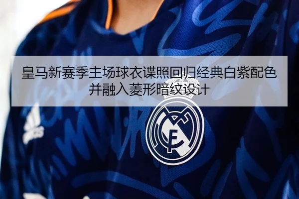 皇马新赛季主场球衣谍照回归经典白紫配色并融入菱形暗纹设计