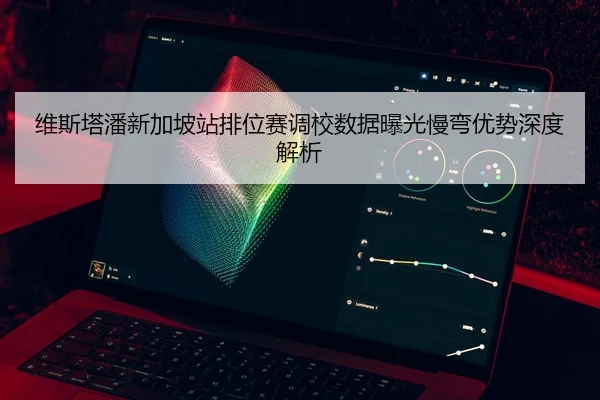 维斯塔潘新加坡站排位赛调校数据曝光慢弯优势深度解析