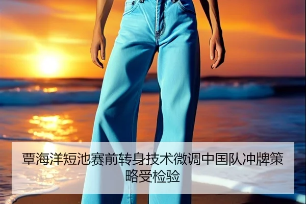 覃海洋短池赛前转身技术微调中国队冲牌策略受检验